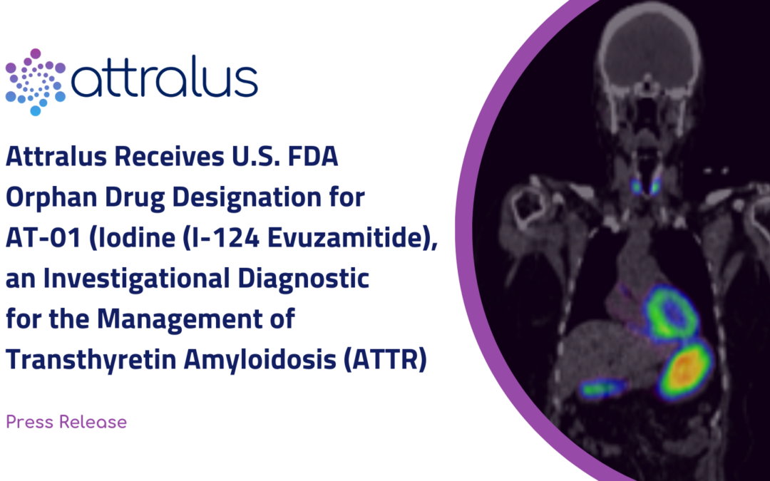 Attralus Receives U.S. FDA Orphan Drug Designation for AT-01 (Iodine (I-124) Evuzamitide), an Investigational Diagnostic for the Management of Transthyretin Amyloidosis