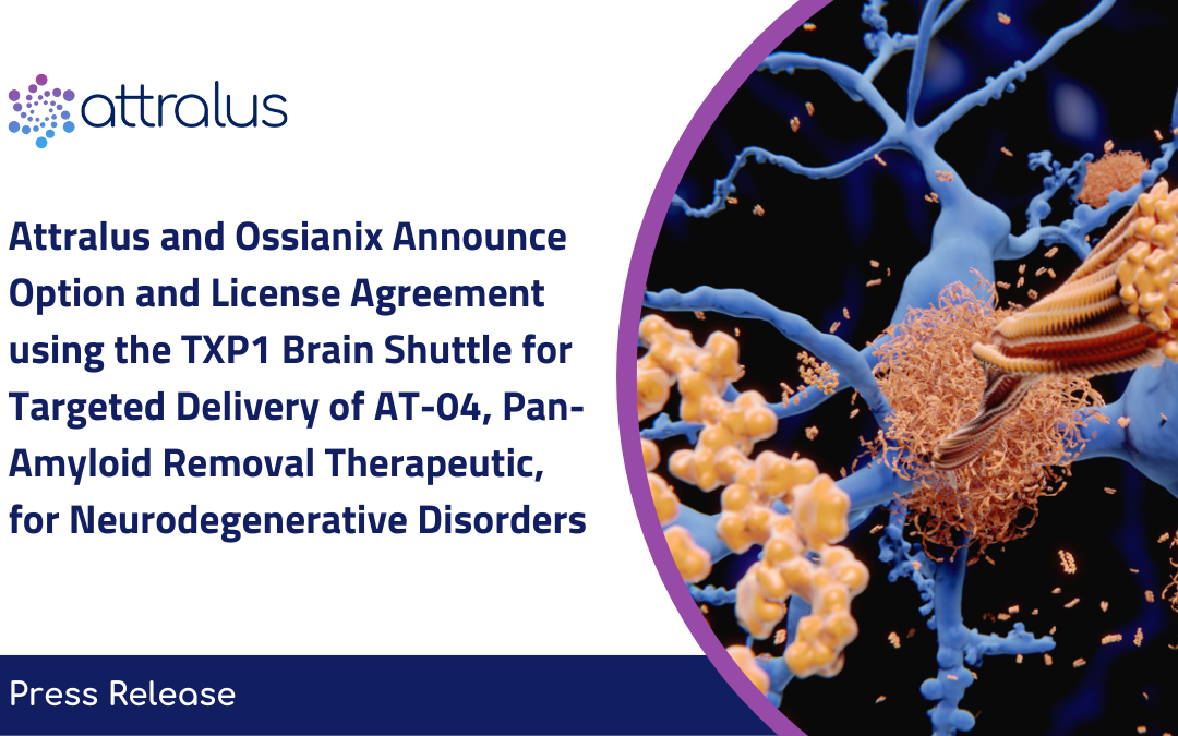 Attralus and Ossianix Announce an Option and License Agreement using the TXP1 Brain Shuttle for Targeted Delivery of AT-04, a Pan-Amyloid Removal Therapeutic, for Neurodegenerative Disorders