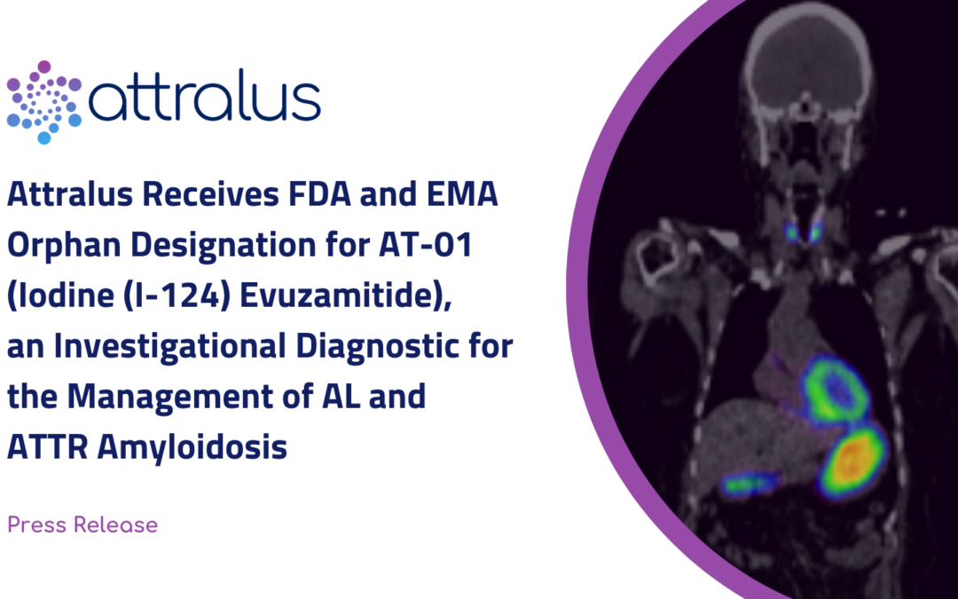Attralus Receives FDA and EMA Orphan Designation for AT-01 (Iodine (I-124) Evuzamitide), an Investigational Diagnostic for the Management of AL and ATTR Amyloidosis